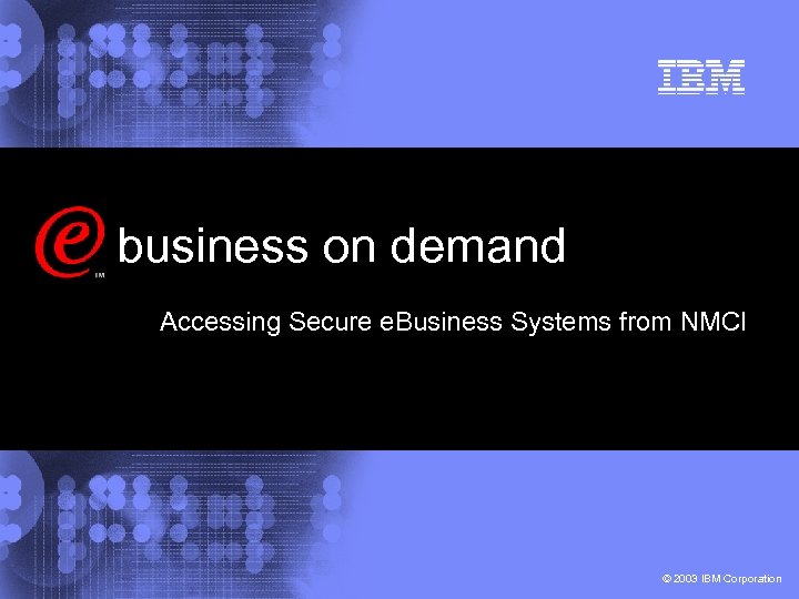 business on demand Accessing Secure e. Business Systems from NMCI © 2003 IBM Corporation