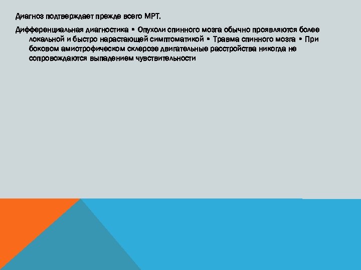 Диагноз подтверждает прежде всего МРТ. Дифференциальная диагностика • Опухоли спинного мозга обычно проявляются более