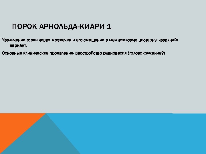 ПОРОК АРНОЛЬДА-КИАРИ 1 Увеличение горки червя мозжечка и его смещение в межножковую цистерну- «верхний»