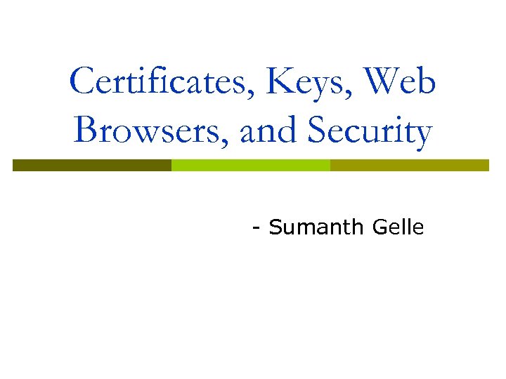Certificates, Keys, Web Browsers, and Security - Sumanth Gelle 