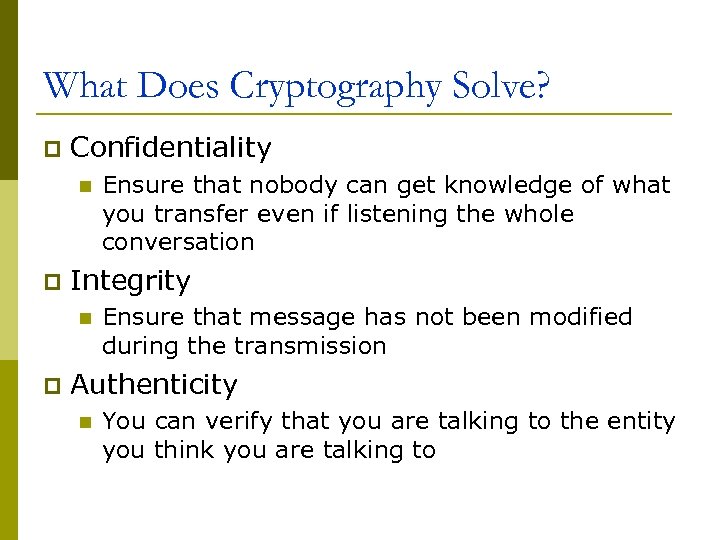 What Does Cryptography Solve? p Confidentiality n p Integrity n p Ensure that nobody