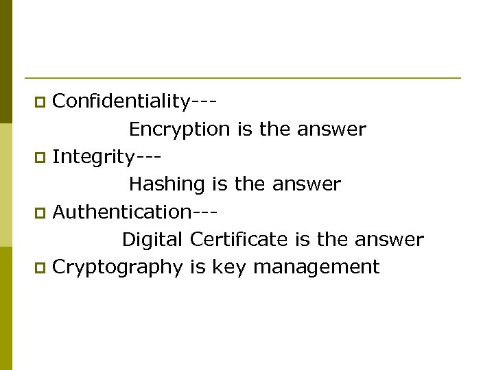 Confidentiality-- Encryption is the answer p Integrity--- Hashing is the answer p Authentication-- Digital