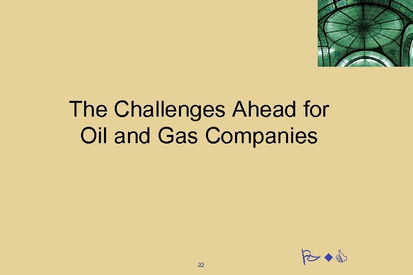 The Challenges Ahead for Oil and Gas Companies 22 Pw. C 