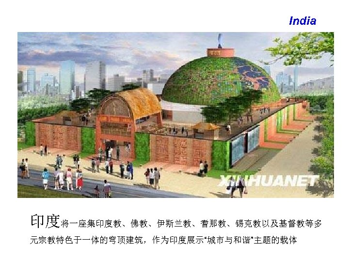 India 印度将一座集印度教、佛教、伊斯兰教、耆那教、锡克教以及基督教等多 元宗教特色于一体的穹顶建筑，作为印度展示“城市与和谐”主题的载体 