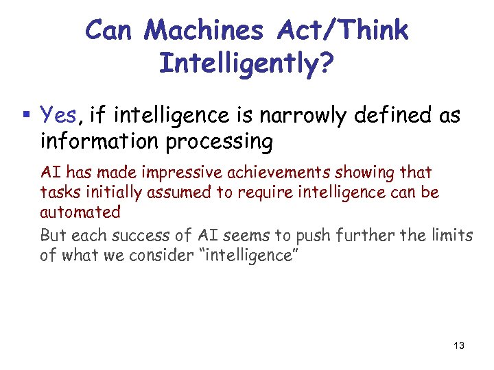 Can Machines Act/Think Intelligently? § Yes, if intelligence is narrowly defined as information processing