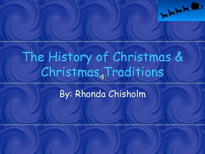 The History of Christmas & Christmas Traditions By: Rhonda Chisholm 