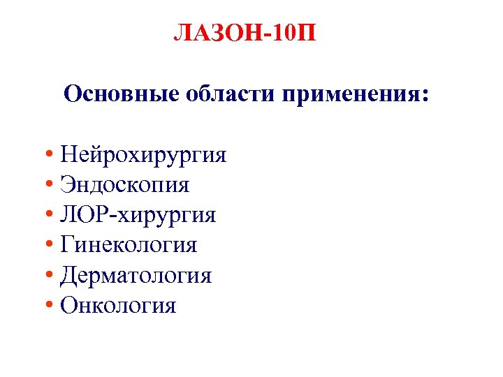 ЛАЗОН-10 П Основные области применения: • Нейрохирургия • Эндоскопия • ЛОР хирургия • Гинекология