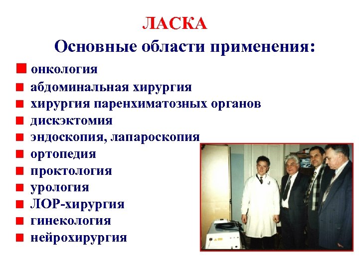 ЛАСКА Основные области применения: онкология абдоминальная хирургия паренхиматозных органов дискэктомия эндоскопия, лапароскопия ортопедия проктология