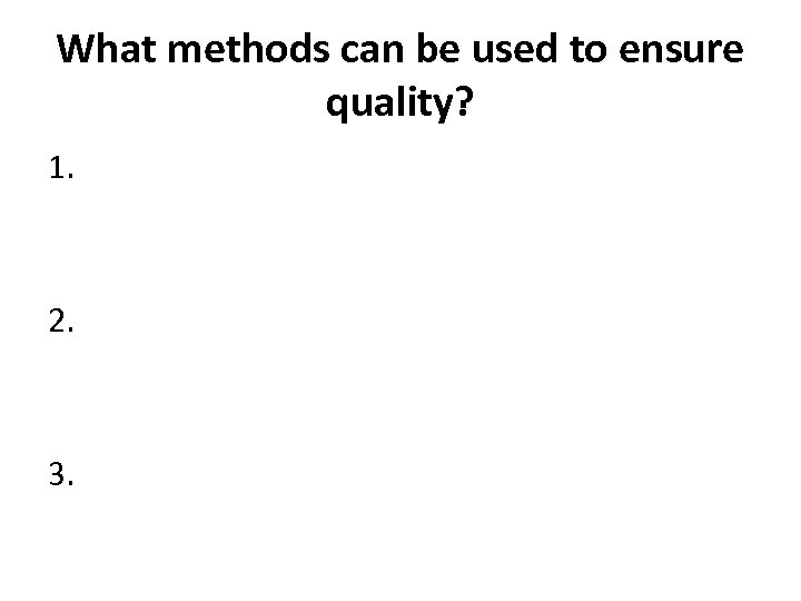 What methods can be used to ensure quality? 1. 2. 3. 