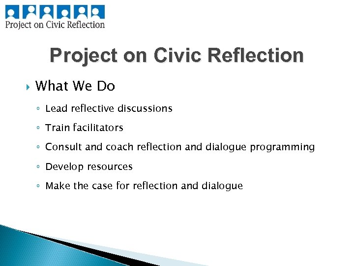 Project on Civic Reflection What We Do ◦ Lead reflective discussions ◦ Train facilitators