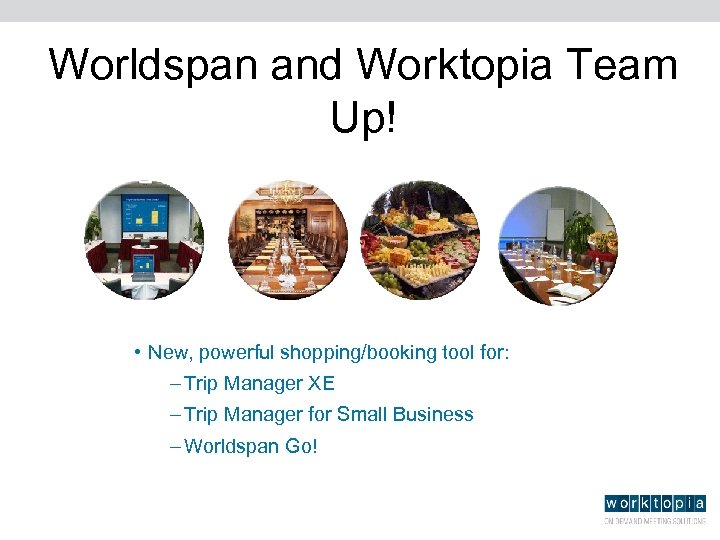 Worldspan and Worktopia Team Up! • New, powerful shopping/booking tool for: – Trip Manager