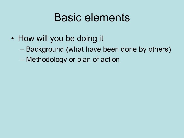 Basic elements • How will you be doing it – Background (what have been