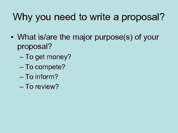 Why you need to write a proposal? • What is/are the major purpose(s) of