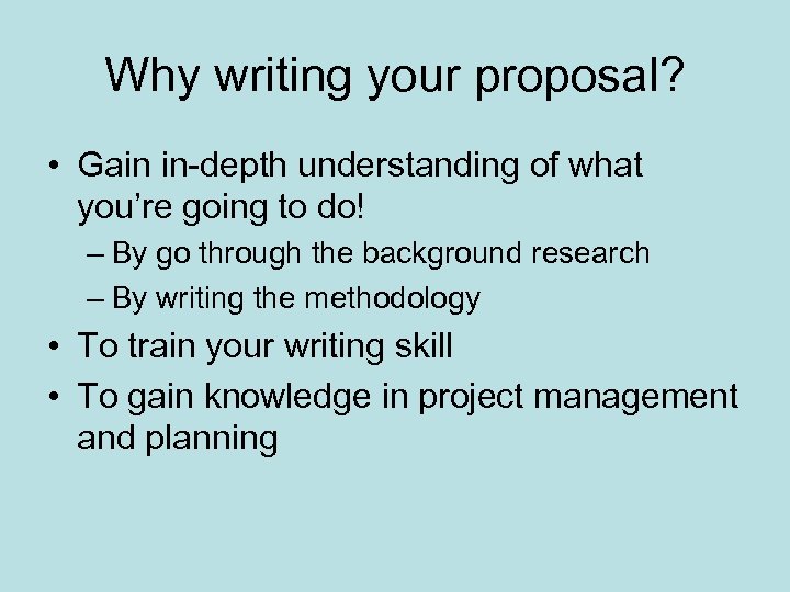 Why writing your proposal? • Gain in-depth understanding of what you’re going to do!