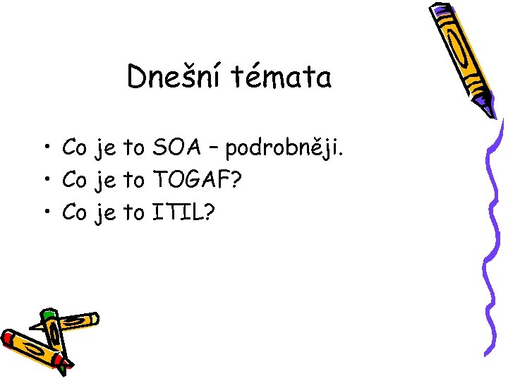 Dnešní témata • Co je to SOA – podrobněji. • Co je to TOGAF?