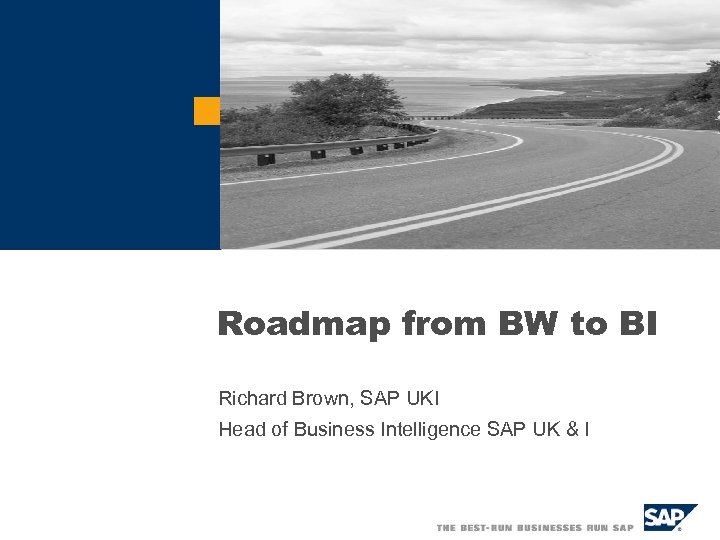 Roadmap from BW to BI Richard Brown, SAP UKI Head of Business Intelligence SAP