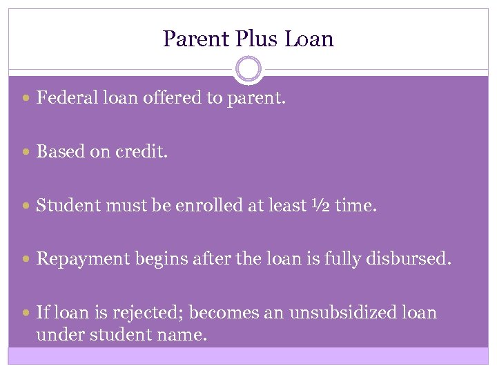 Parent Plus Loan Federal loan offered to parent. Based on credit. Student must be