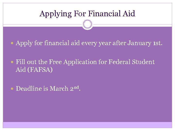 Applying For Financial Aid Apply for financial aid every year after January 1 st.
