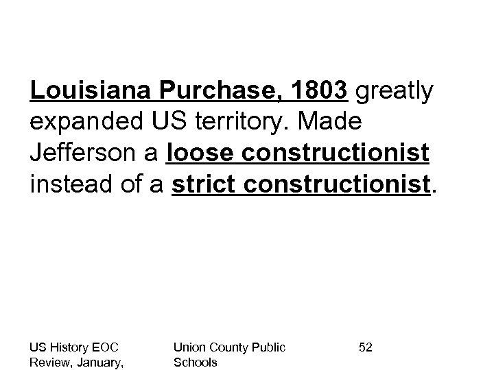 Louisiana Purchase, 1803 greatly expanded US territory. Made Jefferson a loose constructionist instead of