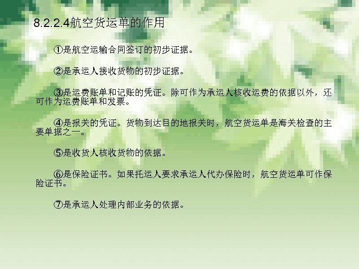 　 8. 2. 2. 4航空货运单的作用 　　　 ①是航空运输合同签订的初步证据。 　　　 ②是承运人接收货物的初步证据。 　　　 ③是运费账单和记账的凭证。除可作为承运人核收运费的依据以外，还 可作为运费账单和发票。 　　　 ④是报关的凭证。货物到达目的地报关时，航空货运单是海关检查的主