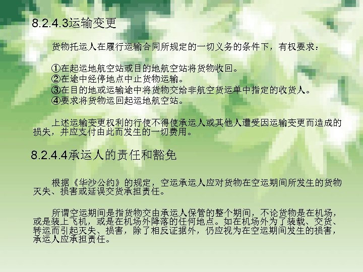 　 8. 2. 4. 3运输变更 　　　 货物托运人在履行运输合同所规定的一切义务的条件下，有权要求： 　　　 　　　 ①在起运地航空站或目的地航空站将货物收回。 ②在途中经停地点中止货物运输。 ③在目的地或运输途中将货物交给非航空货运单中指定的收货人。 ④要求将货物运回起运地航空站。 　　　