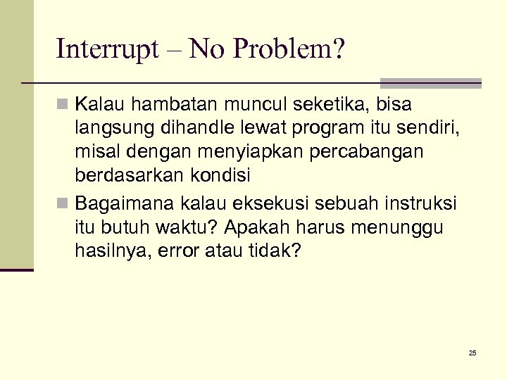 Interrupt – No Problem? n Kalau hambatan muncul seketika, bisa langsung dihandle lewat program