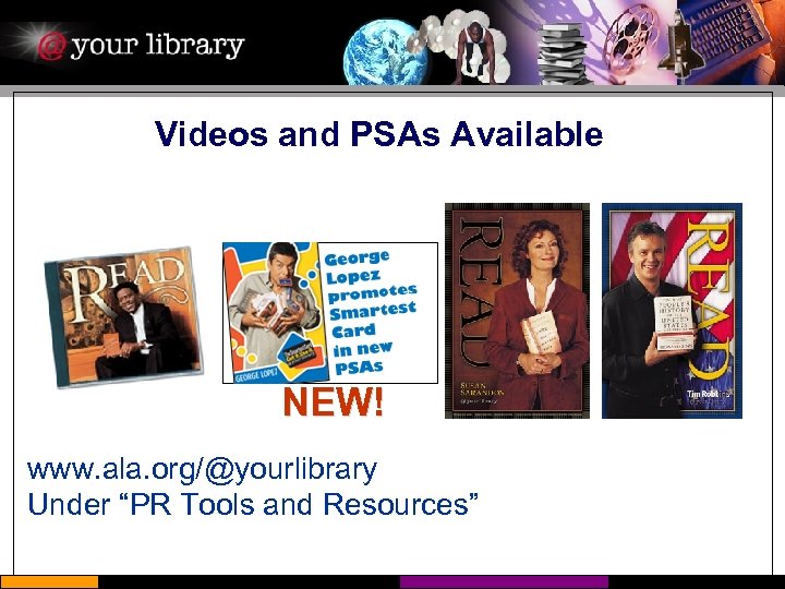 Videos and PSAs Available NEW! www. ala. org/@yourlibrary Under “PR Tools and Resources” 