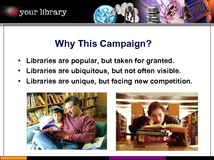 Why This Campaign? • Libraries are popular, but taken for granted. • Libraries are