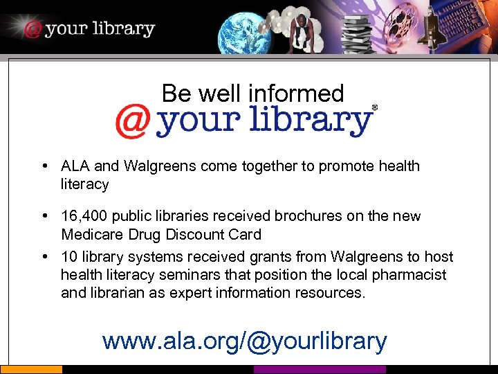 Be well informed • ALA and Walgreens come together to promote health literacy •
