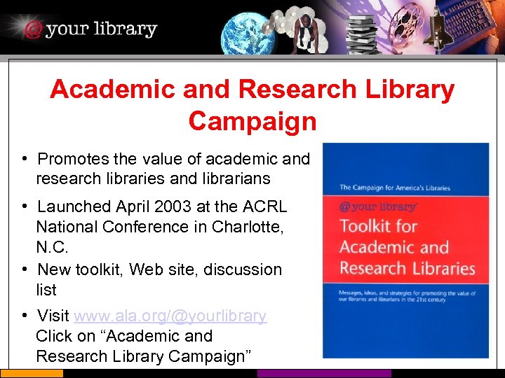 Academic and Research Library Campaign • Promotes the value of academic and research libraries