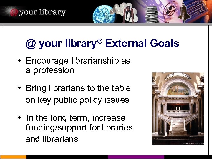 @ your library® External Goals • Encourage librarianship as a profession • Bring librarians