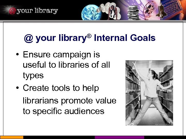 @ your library® Internal Goals • Ensure campaign is useful to libraries of all