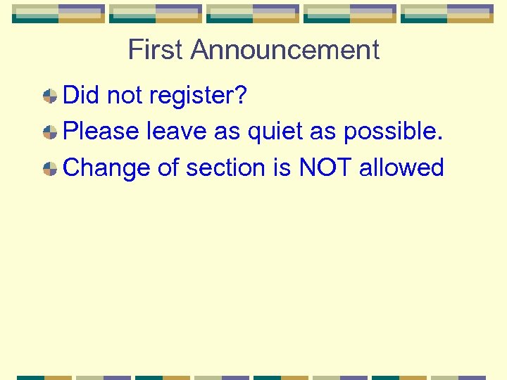 First Announcement Did not register? Please leave as quiet as possible. Change of section