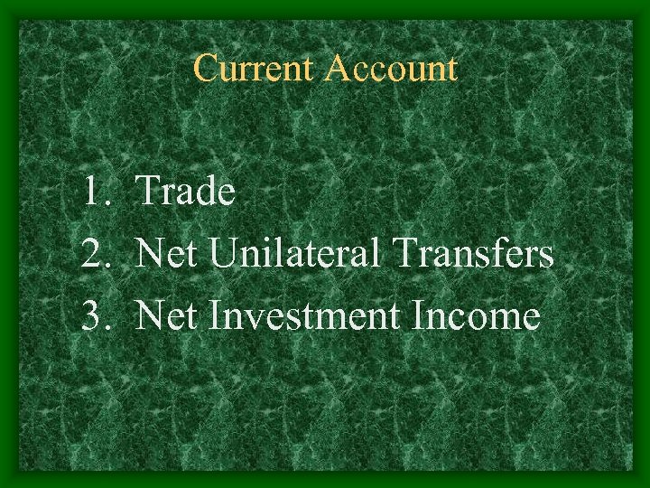 Current Account 1. Trade 2. Net Unilateral Transfers 3. Net Investment Income 