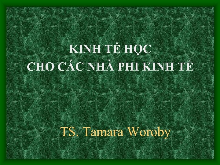 KINH TẾ HỌC CHO CÁC NHÀ PHI KINH TẾ TS. Tamara Woroby 