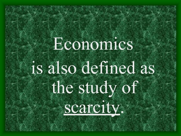 Economics is also defined as the study of scarcity. 