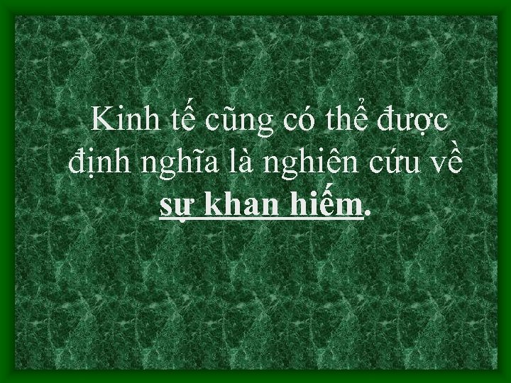 Kinh tế cũng có thể được định nghĩa là nghiên cứu về sự khan