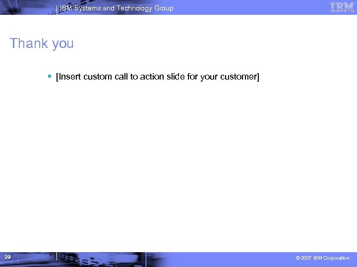 IBM Systems and Technology Group Thank you [Insert custom call to action slide for