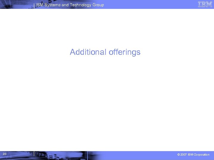 IBM Systems and Technology Group Additional offerings 30 © 2007 IBM Corporation 