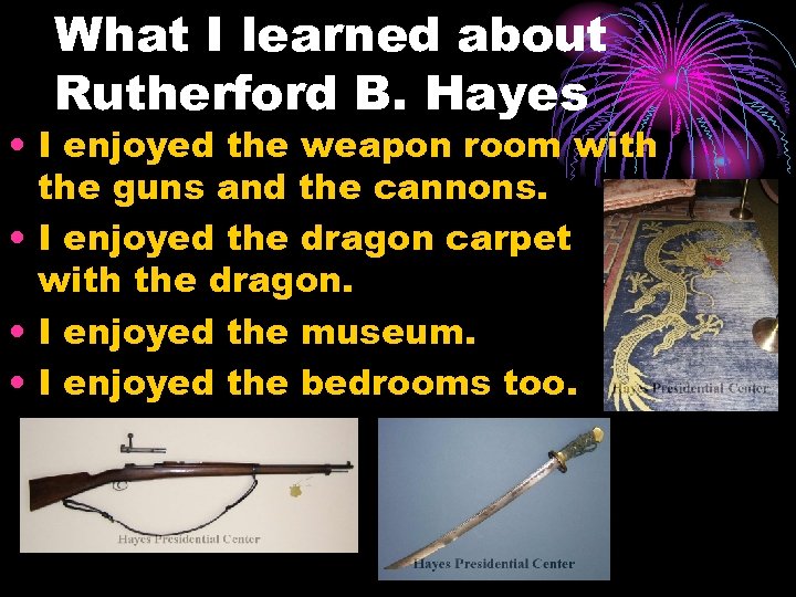 What I learned about Rutherford B. Hayes • I enjoyed the weapon room with