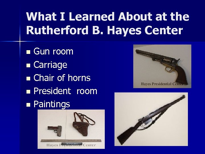 What I Learned About at the Rutherford B. Hayes Center Gun room n Carriage