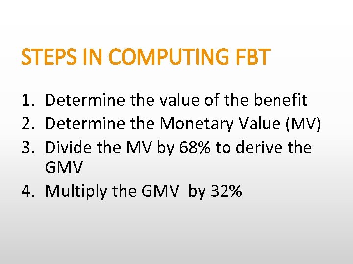 STEPS IN COMPUTING FBT 1. Determine the value of the benefit 2. Determine the