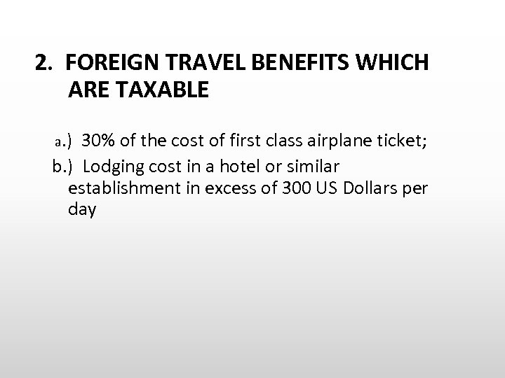 2. FOREIGN TRAVEL BENEFITS WHICH ARE TAXABLE a. ) 30% of the cost of