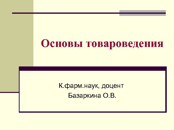 Основы товароведения К. фарм. наук, доцент Базаркина О. В. 