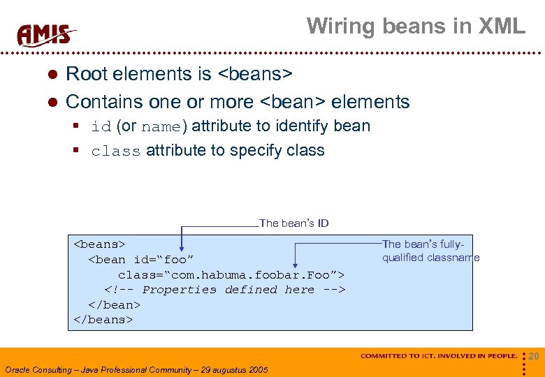 Wiring beans in XML Root elements is <beans> Contains one or more <bean> elements