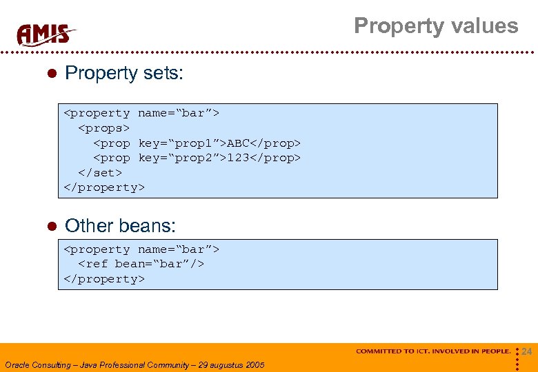 Property values Property sets: <property name=“bar”> <props> <prop key=“prop 1”>ABC</prop> <prop key=“prop 2”>123</prop> </set>