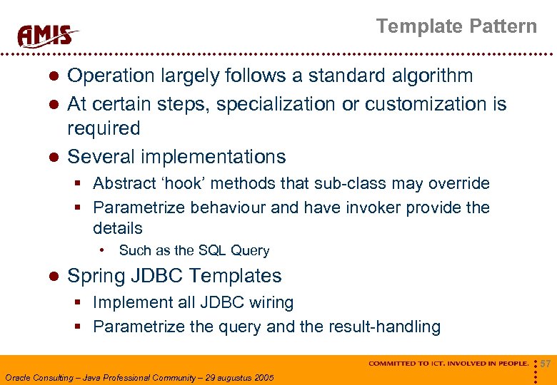 Template Pattern Operation largely follows a standard algorithm At certain steps, specialization or customization