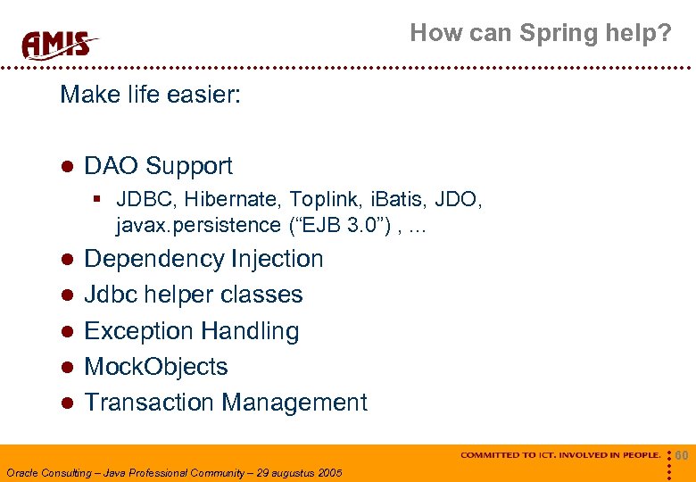 How can Spring help? Make life easier: DAO Support § JDBC, Hibernate, Toplink, i.