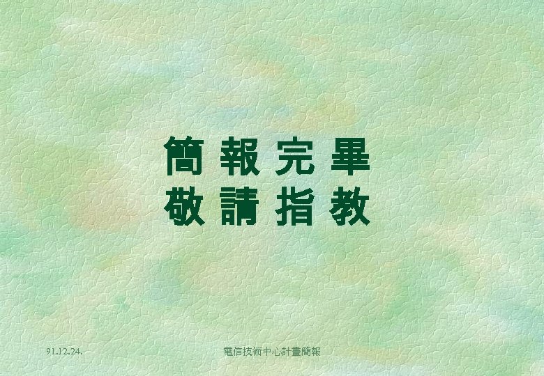 簡報完畢 敬請指教 91. 12. 24. 電信技術中心計畫簡報 