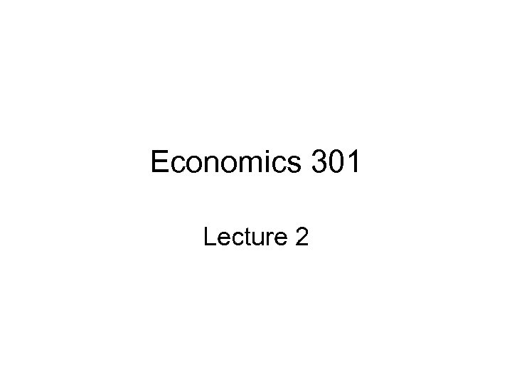 Economics 301 Lecture 2 